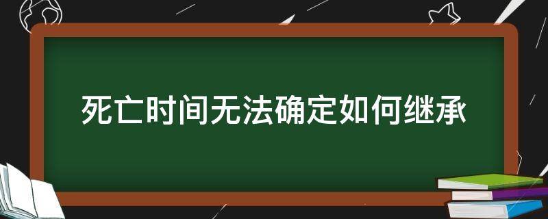 死亡时间无法确定如何继承 继承死亡时间推定