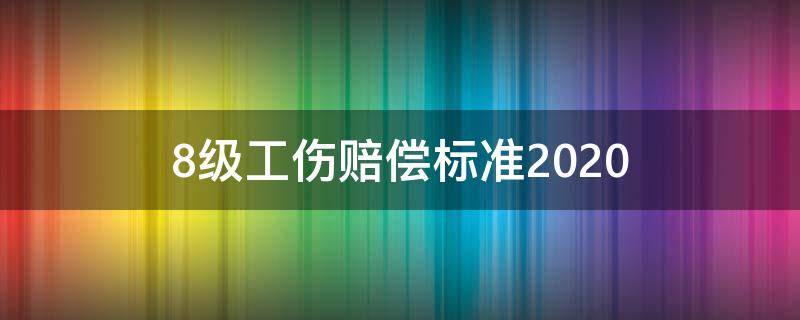 8级工伤赔偿标准2020（8级工伤赔偿标准2021多少钱）