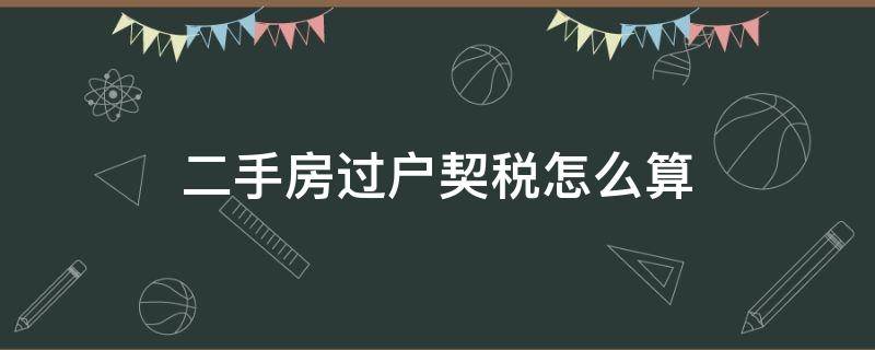 二手房过户契税怎么算（二手房交易契税和过户费怎么计算）