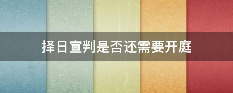 择日宣判是否还需要开庭（法院择日宣判意味什么日宣判需不需要开庭）