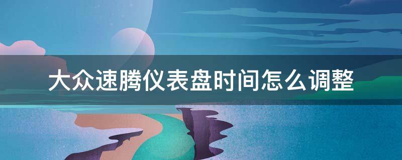 大众速腾仪表盘时间怎么调整 大众速腾如何调整仪表盘时间