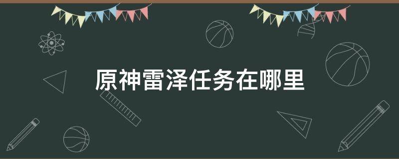 原神雷泽任务在哪里 原神雷泽任务攻略