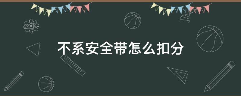 不系安全带怎么扣分（过红灯不系安全带怎么扣分）