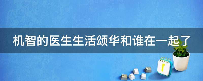 机智的医生生活颂华和谁在一起了 机智的医生生活颂华唱歌跑调第几集