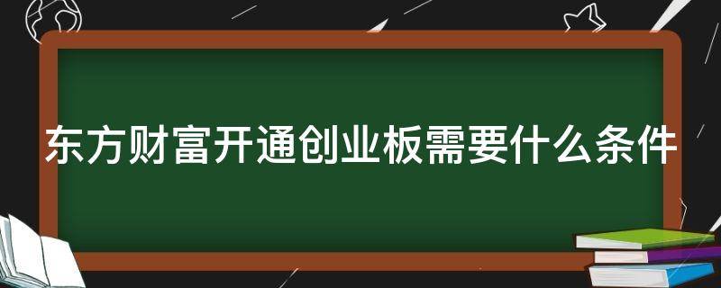 东方财富开通创业板需要什么条件 东方财富开通创业板股票需要什么条件