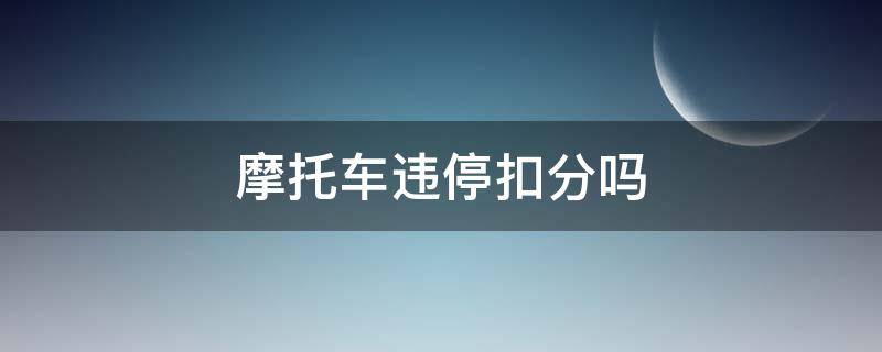 摩托车违停扣分吗 摩托车违停扣分吗?