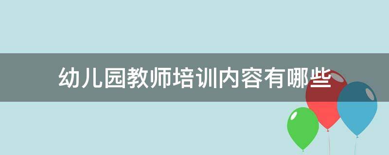 幼儿园教师培训内容有哪些（幼儿园教师培训的内容有哪些）