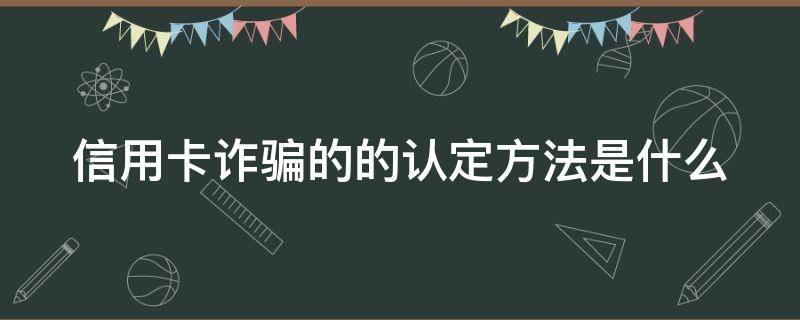 信用卡诈骗的的认定方法是什么 2020年信用卡诈骗罪构成要件