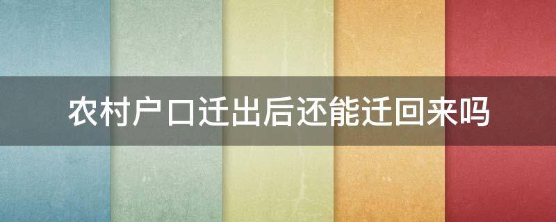 农村户口迁出后还能迁回来吗 农村户口迁出后还能迁回来吗?