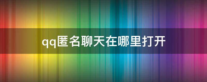 qq匿名聊天在哪里打开 qq匿名提问在哪里打开