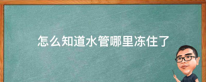 怎么知道水管哪里冻住了 如何知道水管哪里冻住了