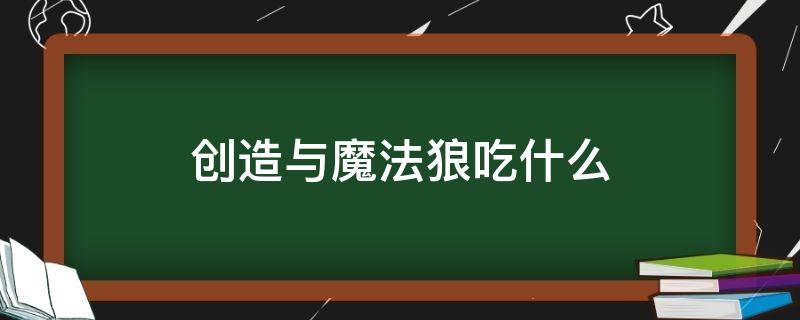 创造与魔法狼吃什么 创造与魔法狼吃什么肉?