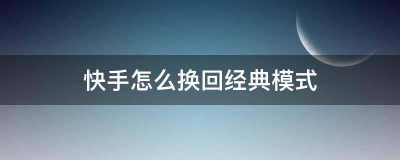 快手怎么换回经典模式 快手怎么换回经典模式2021