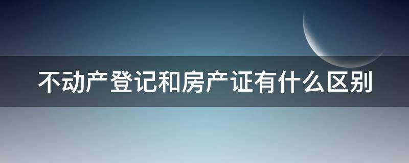 不动产登记和房产证有什么区别（不动产登记和房产证有什么区别图片）