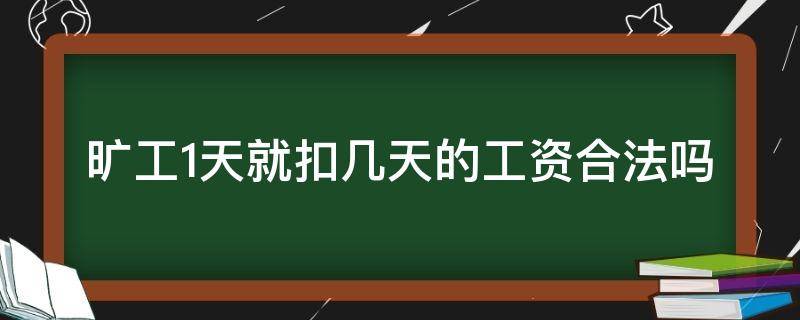 旷工1天就扣几天的工资合法吗 旷工一天扣一天半工资合法吗