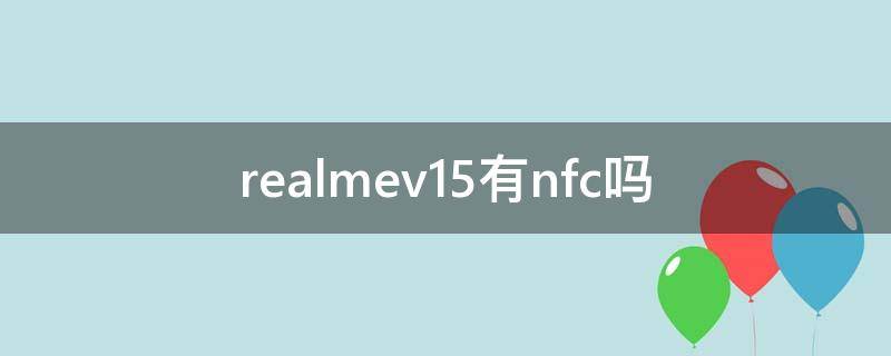 realmev15有nfc吗（realmev15支不支持nfc）
