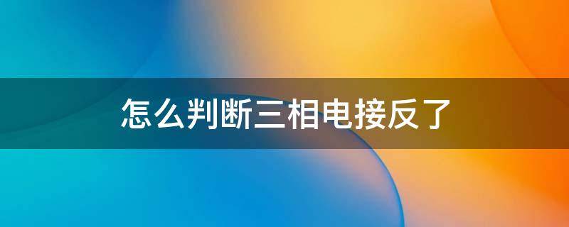 怎么判断三相电接反了 三相电有正反转吗