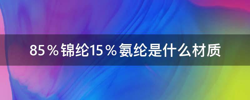 85％锦纶15％氨纶是什么材质（65%锦纶,35%氨纶）