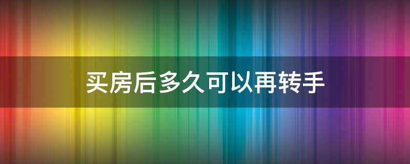 买房后多久可以再转手 商品房买了以后多久能转手