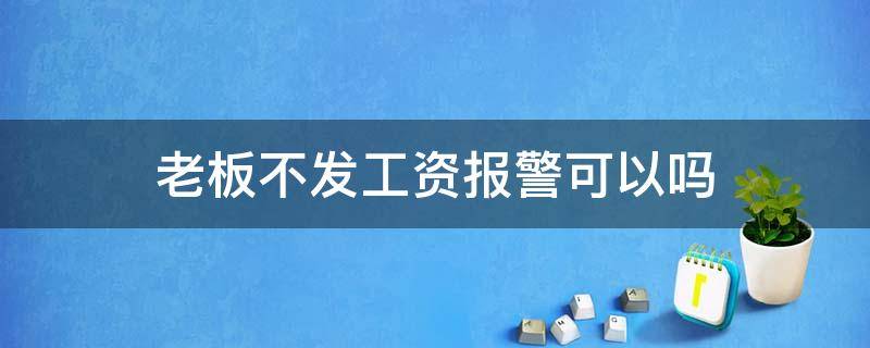 老板不发工资报警可以吗（老板不发工资报警有用吗）