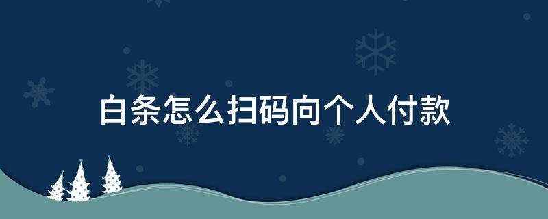 白条怎么扫码向个人付款（白条怎么扫码向个人付款(轻松搞定）