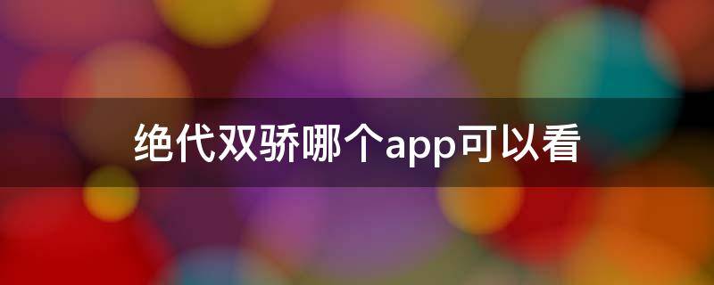 绝代双骄哪个app可以看 绝代双骄线上看