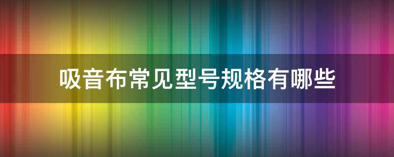 吸音布常见型号规格有哪些 吸音布料与普通布的区别