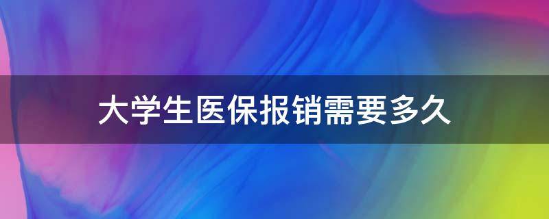 大学生医保报销需要多久（大学生医保报销时间限制是多久）