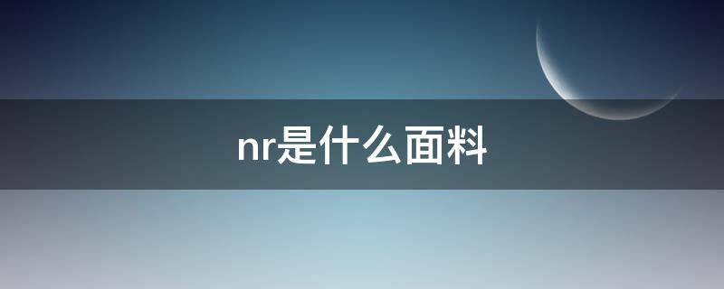 nr是什么面料（nr是什么材质）