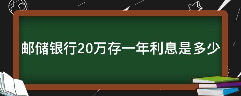 邮储银行20万存一年利息是多少（邮政银行存20万一年利息多少2020年）