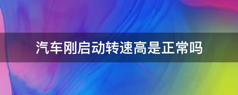 汽车刚启动转速高是正常吗 夏天汽车刚启动转速高是正常吗