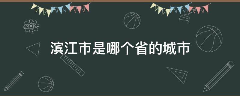 滨江市是哪个省的城市 滨江是哪个省