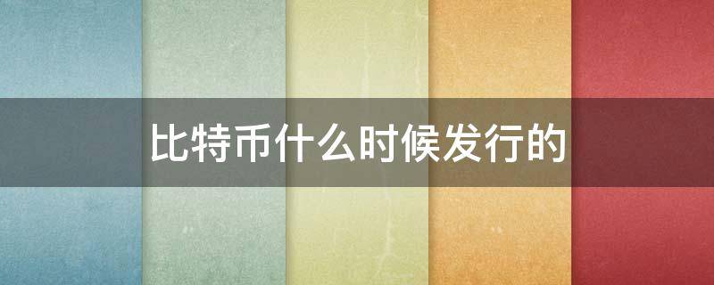 比特币什么时候发行的 比特币什么时候发行的在哪购买