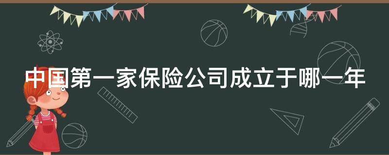 中国第一家保险公司成立于哪一年（中国第一家保险公司叫什么名字）