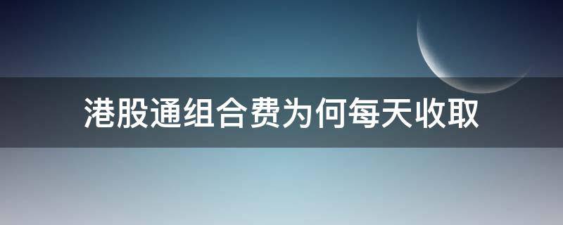 港股通组合费为何每天收取 港股通的证券组合费是每天收取