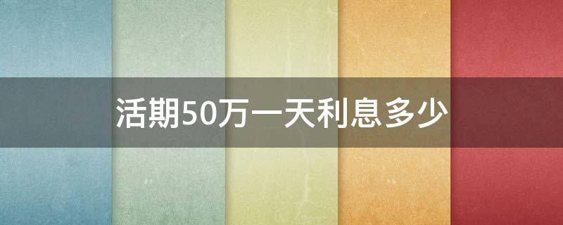 活期50万一天利息多少 存50万活期一个月利息是多钱