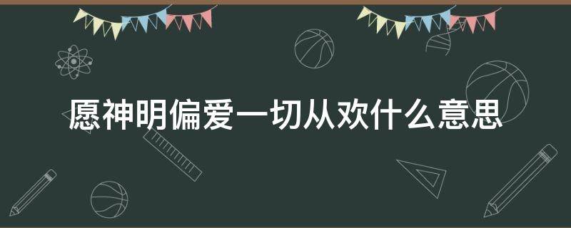 愿神明偏爱一切从欢什么意思 愿神明偏爱一切从欢什么意思日语