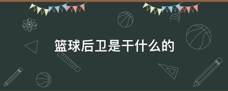 篮球后卫是干什么的 篮球后卫是干什么的?