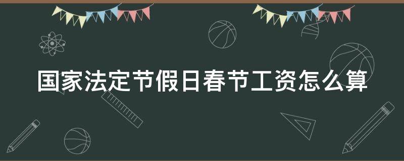 国家法定节假日春节工资怎么算 2021年春节法定节假日工资怎么算