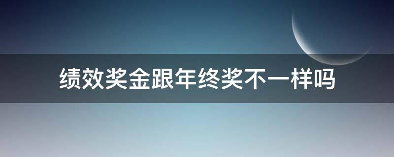 绩效奖金跟年终奖不一样吗 绩效工资与年终奖金是否一样