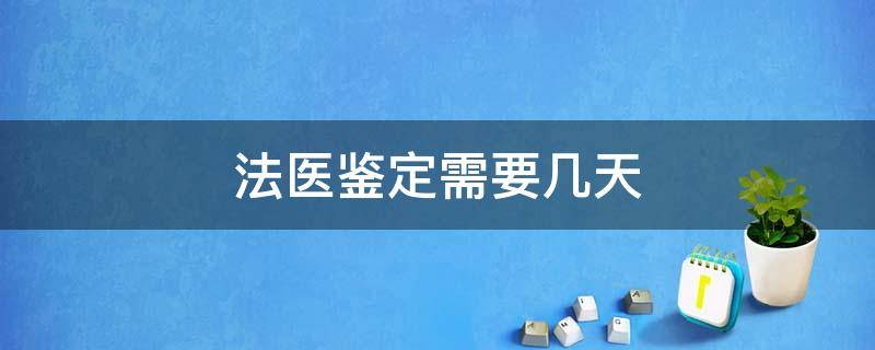 法医鉴定需要几天 法医几天做鉴定