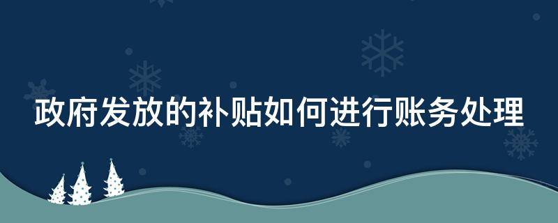 政府发放的补贴如何进行账务处理 政府发放的补贴怎么记账