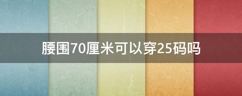 腰围70厘米可以穿25码吗 70厘米腰围穿多少码