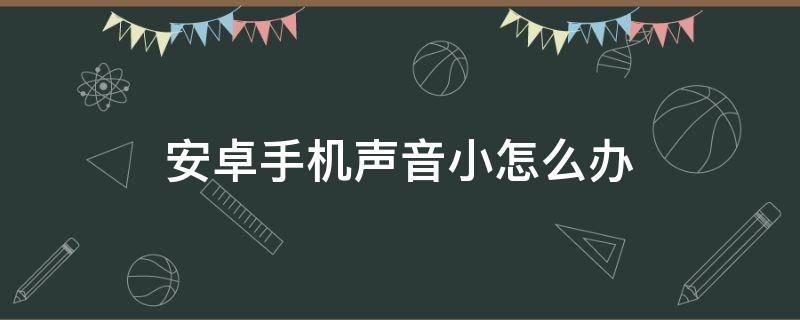 安卓手机声音小怎么办 安卓手机声音太小怎么办