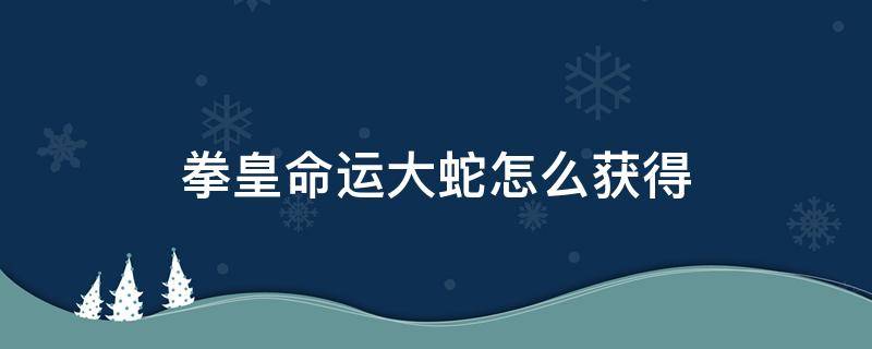 拳皇命运大蛇怎么获得 拳皇命运大蛇怎么获得视频