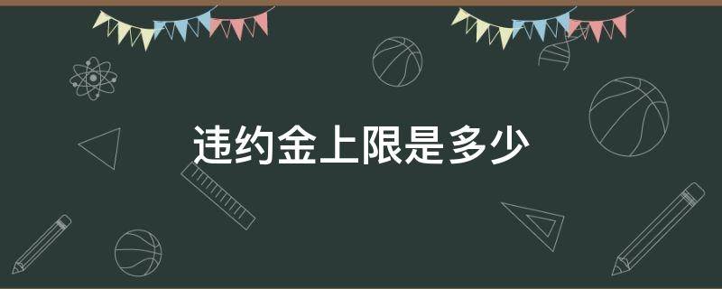 违约金上限是多少（违约金法定上限）