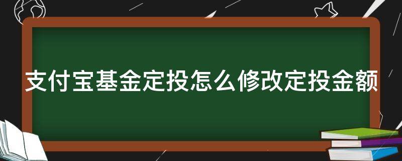 支付宝基金定投怎么修改定投金额 支付宝基金定投怎么修改定投金额呢