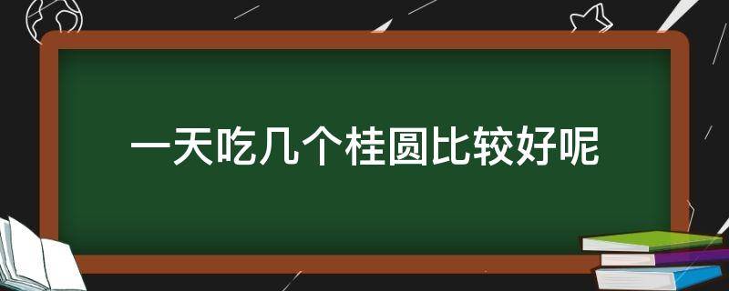 一天吃几个桂圆比较好呢 一天吃几个桂圆合适?