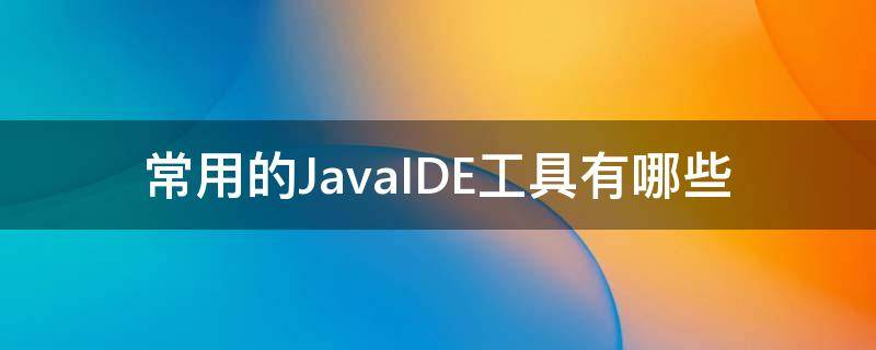 常用的JavaIDE工具有哪些 常用的java开发工具有哪些