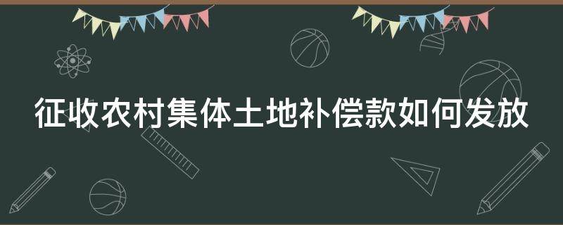 征收农村集体土地补偿款如何发放（征收农村集体土地补偿款如何发放的）